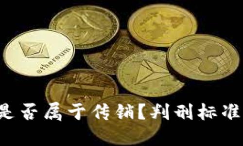虚拟币是否属于传销?判刑标准是什么?