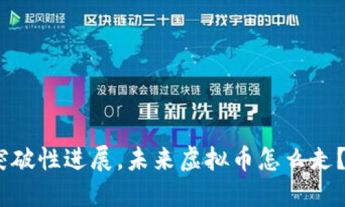 突破性进展,未来虚拟币怎么走?-