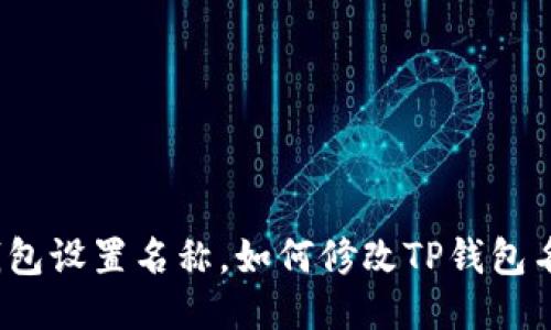 TP钱包设置名称,如何修改TP钱包名称?