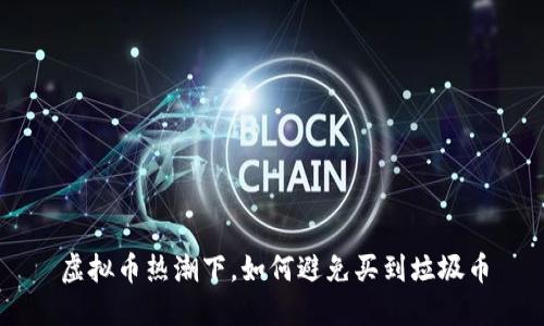 虚拟币热潮下,如何避免买到垃圾币