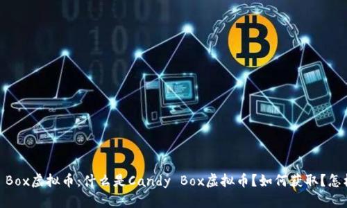 Candy Box虚拟币:什么是Candy Box虚拟币?如何获取?怎样兑换?