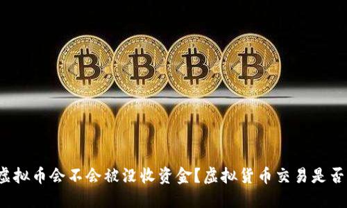 购买虚拟币会不会被没收资金?虚拟货币交易是否合法?