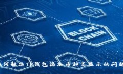 如何解决TP钱包添加币种不显示的问题？