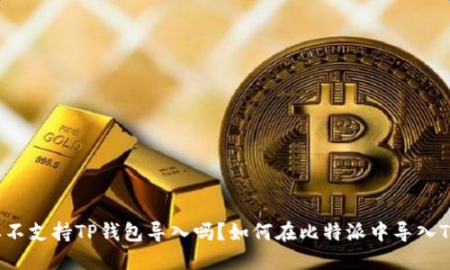 比特派不支持TP钱包导入吗?如何在比特派中导入TP钱包?