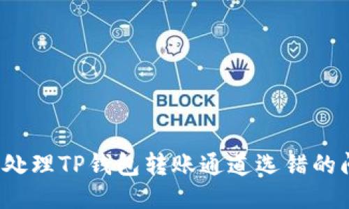 如何处理TP钱包转账通道选错的问题?