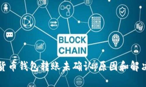 数字货币钱包转账未确认：原因和解决方法