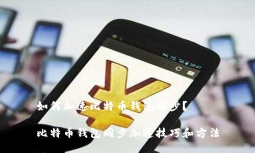 如何加速比特币钱包同步?
比特币钱包同步加速技巧和方法