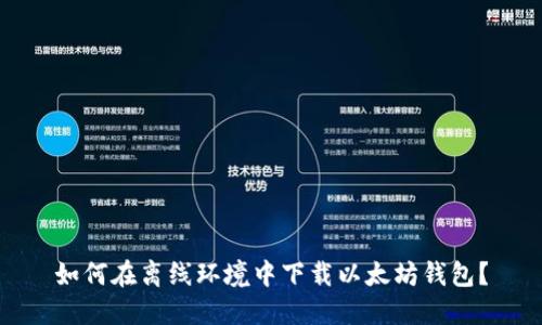 如何在离线环境中下载以太坊钱包?