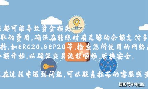 将抹茶BNB (即在抹茶交易所持有的BNB代币) 转到TP钱包涉及一系列步骤。以下是详细的步骤说明和注意事项：

### 步骤一：确认TP钱包设置

1. **下载与安装TP钱包**  
   若您尚未在移动设备或桌面上安装TP钱包，您需要先前往相应的应用商店（如App Store或Google Play）下载TP钱包应用，并按照提示进行安装。

2. **创建或导入钱包**  
   如果您是第一次使用TP钱包，按照应用的指示创建一个新钱包，确保备份助记词。若已有钱包，可直接导入使用。

### 步骤二：获取TP钱包地址

1. **打开TP钱包**  
   启动TP钱包，应用加载完毕后，您将看到您的钱包余额，以及接收、发送等功能。

2. **找到接收地址**  
   在TP钱包中寻找“接收”或“Deposit”选项，选择BNB（如果TP钱包支持BNB）以找到您的接收地址。您将看到一个由一串字符组成的地址，您需要将该地址复制下来。

### 步骤三：将抹茶BNB发送到TP钱包

1. **登录抹茶交易所**  
   打开抹茶交易所的官方网站或应用，使用您的账户信息登录。

2. **进入资产管理界面**  
   登录后，进入“资产”或者“钱包”的管理界面，在其中找到您所持有的BNB。

3. **发起提币操作**  
   找到BNB的提币选项。输入您在TP钱包复制的接收地址。确认是正确地址非常重要，以免遗失资金。 

4. **输入提币金额**  
   输入您希望提取的BNB数量，注意查看提币手续费等信息，确保您的钱包中有足够的余额来支付手续费。

5. **确认提币**  
   检查所有输入的信息，确保一切无误后，确认提币操作。根据抹茶的安全政策，您可能需要进行二次确认，如输入手机验证码、邮箱验证等。

### 步骤四：等待转账确认

1. **查看转账状态**  
   提交提币申请后，您可以在抹茶的“提币记录”中查看状态，确认该笔交易是否正在进行中。

2. **在TP钱包中确认到账**  
   一般情况下，BNB会在短时间内到达您的TP钱包，但根据网络拥堵情况可能会有所延迟。您可以在TP钱包中查看您的BNB余额，确认到账。

### 注意事项

- **确保地址正确**：每个钱包的地址都是唯一的，稍有错误都可能导致资金损失。  
- **了解手续费**：了解抹茶的提币手续费和TP钱包可能收取的费用，确保在转账时有足够的余额支付手续费。  
- **网络选择**：某些交易所对不同的区块链网络有不同支持，如ERC20、BEP20等，检查您所使用的网络是否一致。  
- **防范操作风险**：在进行任何的币种转移时，建议先从小额开始，以确保交易流程顺畅，版块安全。

通过上述步骤，您应该能顺利将抹茶BNB提取到TP钱包。如果在过程中遇到问题，可以联系抹茶的客服或查阅TP钱包的用户帮助页面。