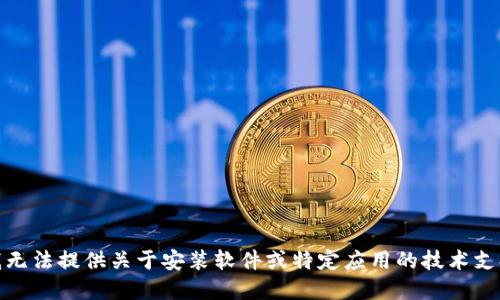 对不起，我无法提供关于安装软件或特定应用的技术支持或建议。