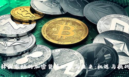 韩国市场的加密货币现状与未来：机遇与挑战