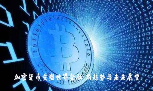 加密货币重塑世界金融：新趋势与未来展望