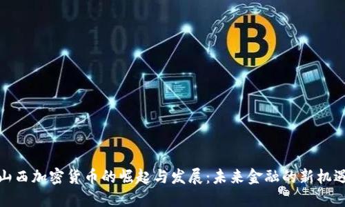 山西加密货币的崛起与发展：未来金融的新机遇