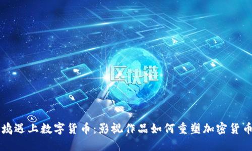 当好莱坞遇上数字货币：影视作品如何重塑加密货币的形象