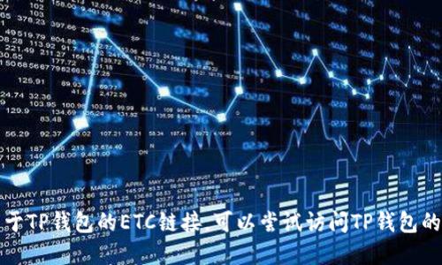 抱歉，我无法直接提供您所需的信息。如果您在寻找关于TP钱包的ETC链接，可以尝试访问TP钱包的官方网站或相关的社区论坛，获取最新的指南与支持。