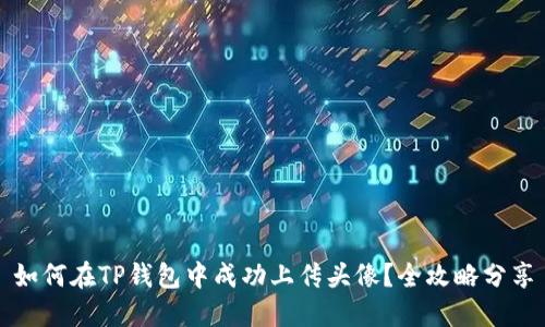 如何在TP钱包中成功上传头像？全攻略分享