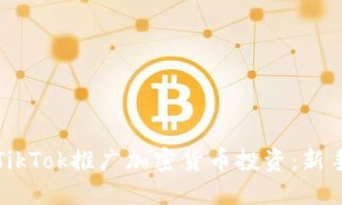 如何利用TikTok推广加密货币投资：新手入门指南