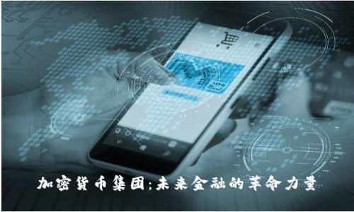 加密货币集团：未来金融的革命力量