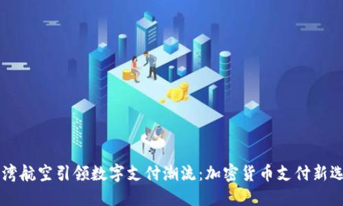 台湾航空引领数字支付潮流：加密货币支付新选择