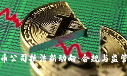 加密货币公司执法新动向：合规与监管的未来