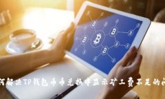 如何解决TP钱包币币兑换中显示矿工费不足的问题