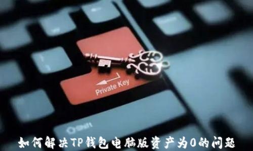 
如何解决TP钱包电脑版资产为0的问题