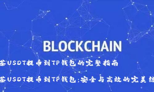 抹茶USDT提币到TP钱包的完整指南

抹茶USDT提币到TP钱包：安全与高效的完美结合