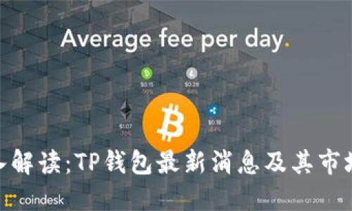 : 深入解读：TP钱包最新消息及其市场影响