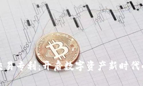加密货币交易专利：开启数字资产新时代的创新之门