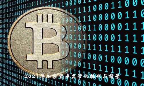 2021年加密货币监管的挑战与前景