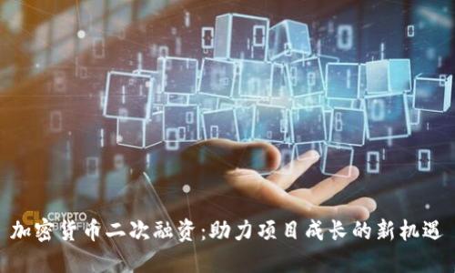 加密货币二次融资：助力项目成长的新机遇