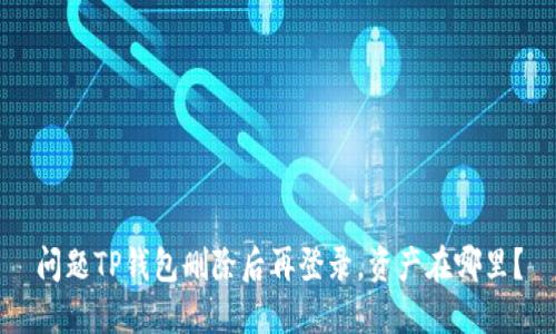 问题TP钱包删除后再登录，资产在哪里？