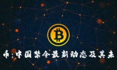 加密货币：中国禁令最新动态及其未来影响