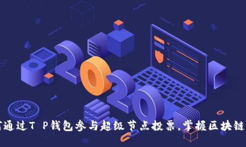 如何通过T P钱包参与超级节点投票，掌握区块链未来