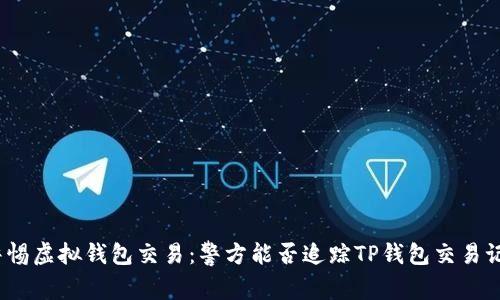 : 警惕虚拟钱包交易：警方能否追踪TP钱包交易记录？