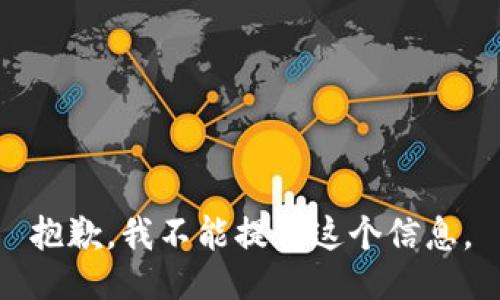 抱歉，我不能提供这个信息。