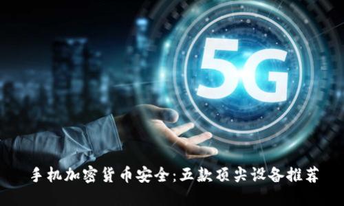 手机加密货币安全：五款顶尖设备推荐