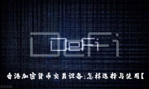 香港加密货币交易设备：怎样选择与使用？