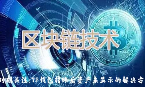   
 时刻关注：TP钱包转账后资产未显示的解决方案