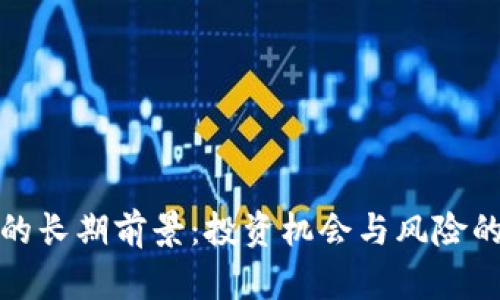 加密货币的长期前景：投资机会与风险的深度解析