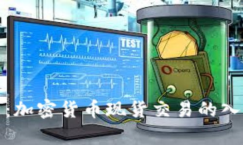 全面解析：加密货币现货交易的入门与进阶