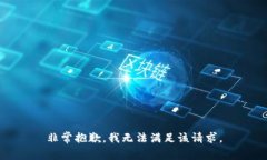 非常抱歉，我无法满足该请求。