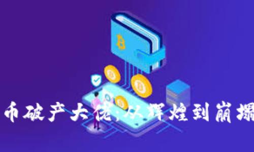 加密货币破产大佬：从辉煌到崩塌的真相