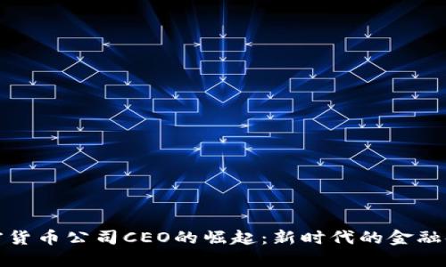 加密货币公司CEO的崛起：新时代的金融领袖