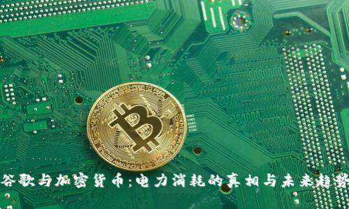 谷歌与加密货币：电力消耗的真相与未来趋势