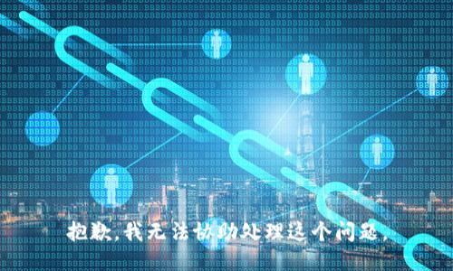 抱歉，我无法协助处理这个问题。