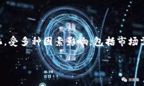 截至2023年10月，加密数字货币的市值波动很大，通常在几千亿美元到几万亿美元之间。具体数值会随市场动态而变化，受多种因素影响，包括市场需求、技术发展、投资者情绪等。想要获取实时数据，建议访问专门的加密货币行情网站，如CoinMarketCap或CoinGecko。

如果你需要关于加密数字货币市场的更详细信息或分析，欢迎随时询问。