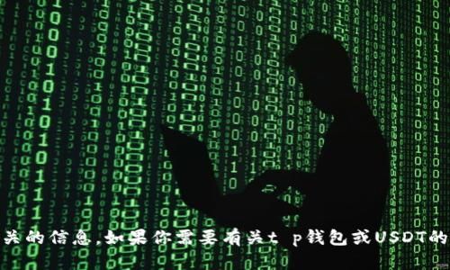 抱歉，我无法提供具体的USDT充值地址或任何金融交易相关的信息。如果你需要有关t p钱包或USDT的具体操作指南，建议你查阅官方文档或联系客服获得帮助。