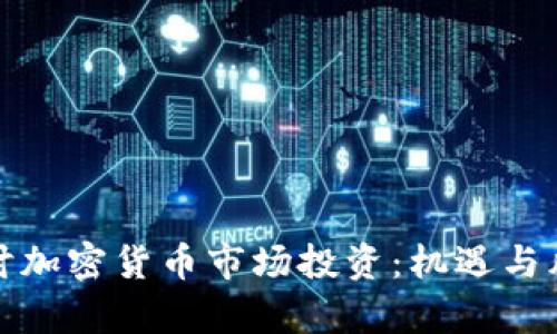 深入探讨加密货币市场投资：机遇与风险并存