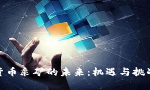 加密货币采矿的未来：机遇与挑战并存